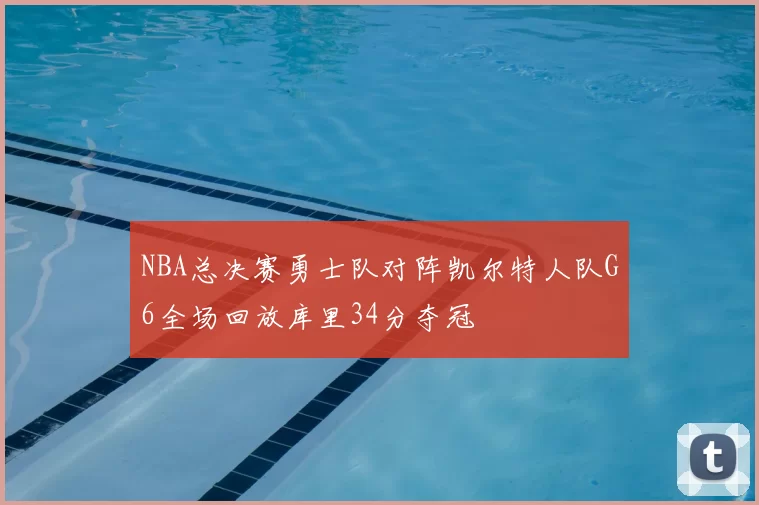 NBA总决赛勇士队对阵凯尔特人队G6全场回放库里34分夺冠