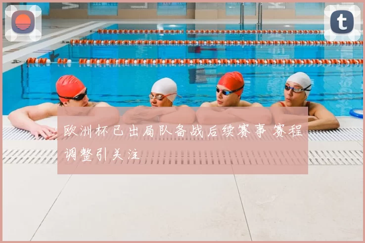 欧洲杯已出局队备战后续赛事 赛程调整引关注