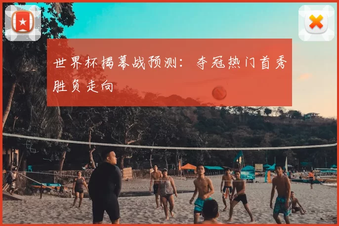 世界杯揭幕战预测:夺冠热门首秀胜负走向