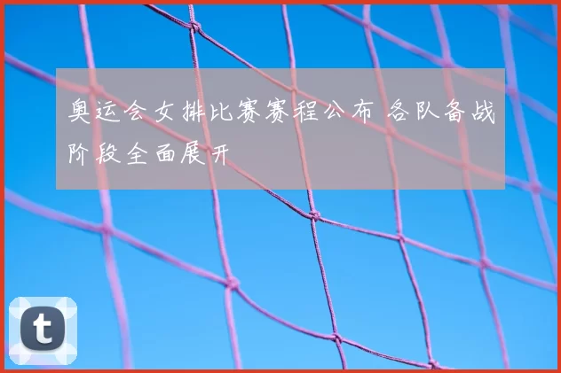 奥运会女排比赛赛程公布 各队备战阶段全面展开