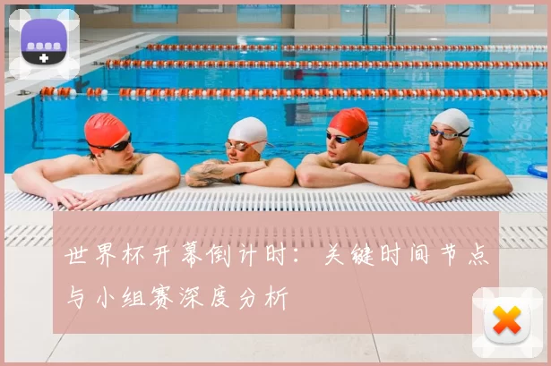 世界杯开幕倒计时：关键时间节点与小组赛深度分析