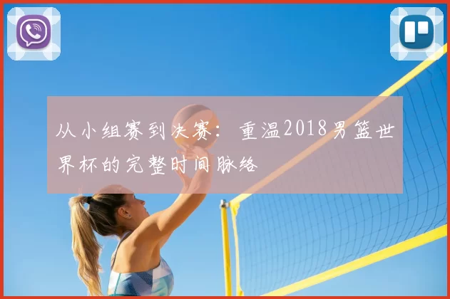从小组赛到决赛：重温2018男篮世界杯的完整时间脉络