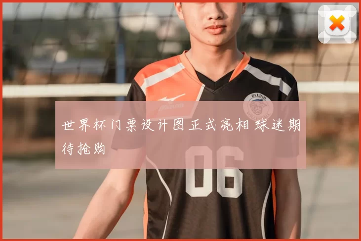世界杯门票设计图正式亮相 球迷期待抢购