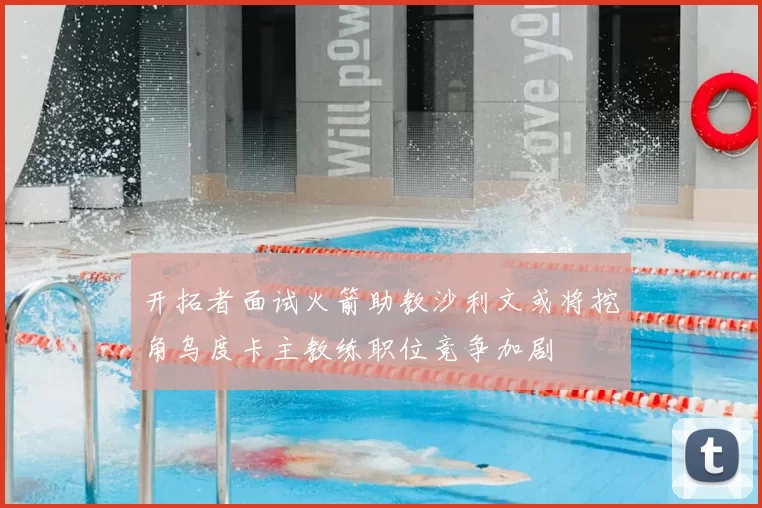 开拓者面试火箭助教沙利文或将挖角乌度卡主教练职位竞争加剧