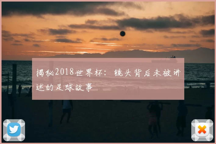 揭秘2018世界杯：镜头背后未被讲述的足球故事
