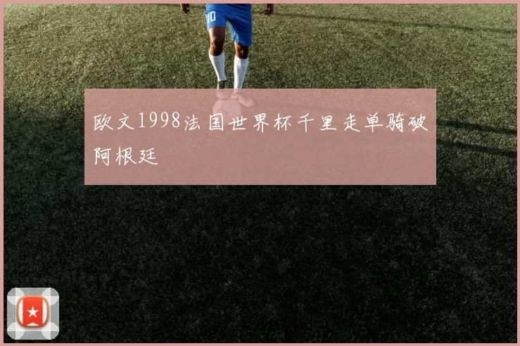 欧文1998法国世界杯千里走单骑破阿根廷