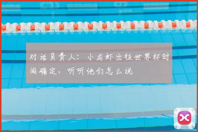 对话负责人：小龙虾出征世界杯时间确定，听听他们怎么说