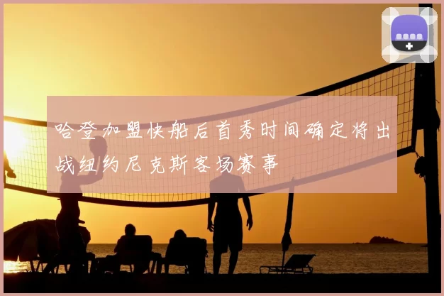 哈登加盟快船后首秀时间确定将出战纽约尼克斯客场赛事