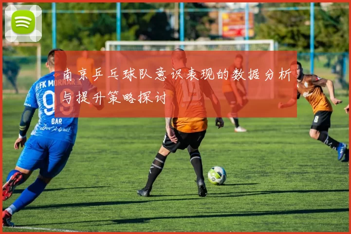 南京乒乓球队意识表现的数据分析与提升策略探讨