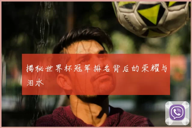 揭秘世界杯冠军排名背后的荣耀与泪水