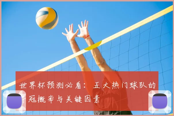世界杯预测必看:五大热门球队的夺冠概率与关键因素