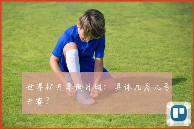 世界杯开幕倒计时：具体几月几号开赛？