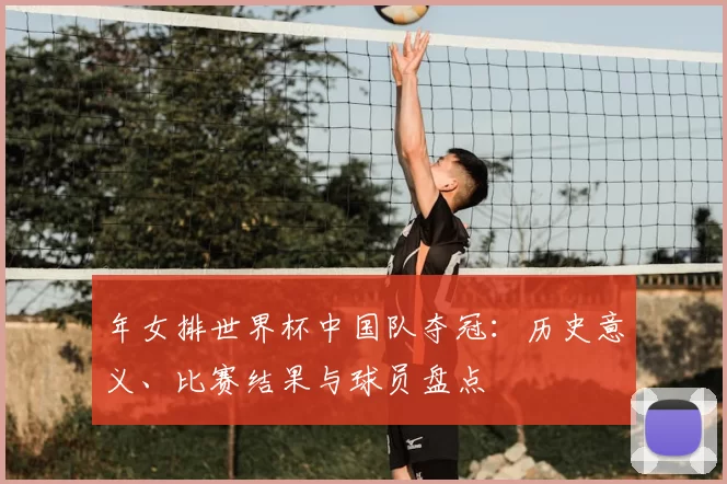 年女排世界杯中国队夺冠：历史意义、比赛结果与球员盘点