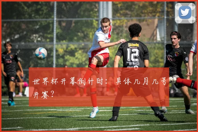 世界杯开幕倒计时：具体几月几号开赛？