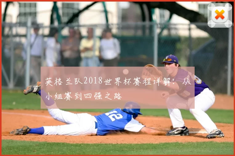 英格兰队2018世界杯赛程详解：从小组赛到四强之路