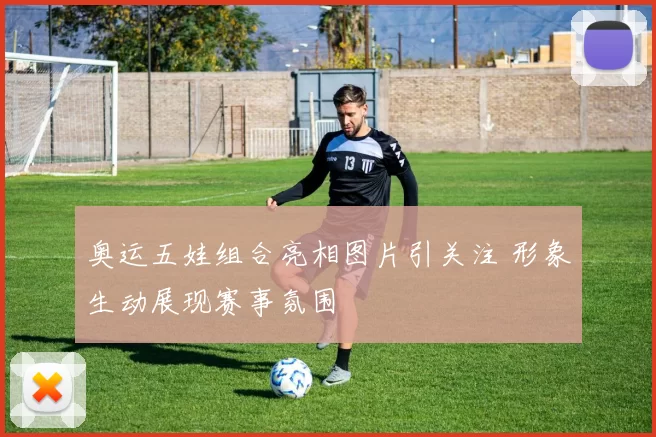 奥运五娃组合亮相图片引关注 形象生动展现赛事氛围