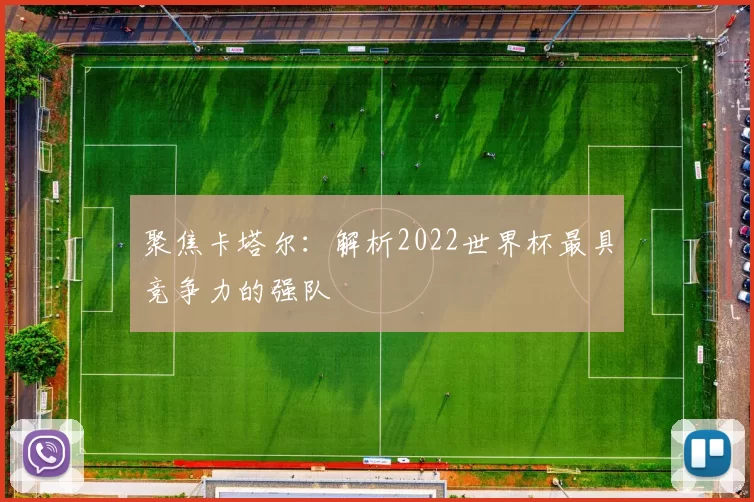 聚焦卡塔尔：解析2022世界杯最具竞争力的强队