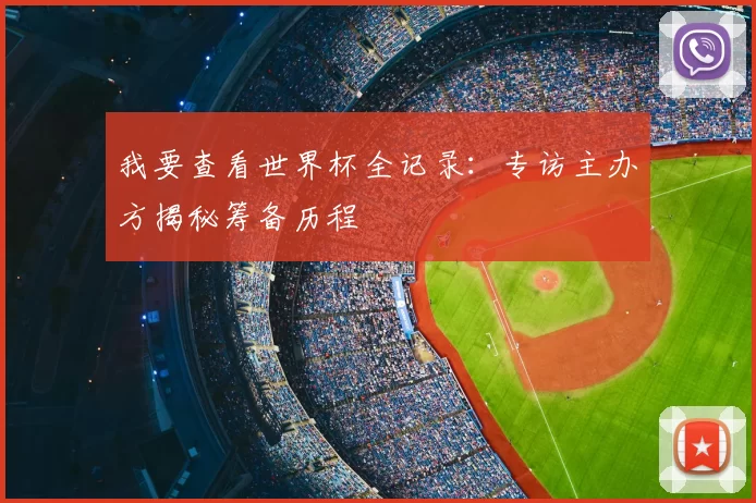 我要查看世界杯全记录:专访主办方揭秘筹备历程